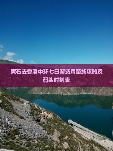 黄石去香港中环七日游费用路线攻略及码头时刻表
