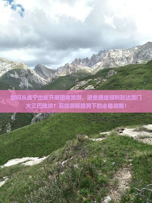 如何从咸宁出发开展团体旅游，避免拥堵顺利到达澳门大三巴牌坊？后旅游新趋势下的必备攻略！