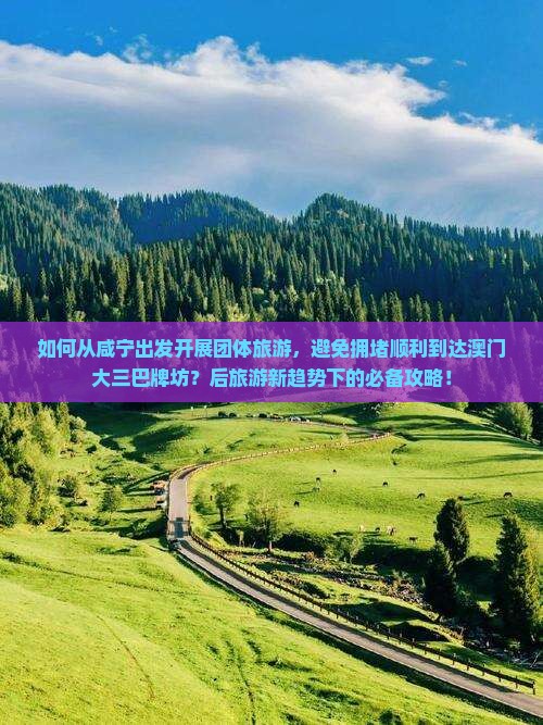 如何从咸宁出发开展团体旅游，避免拥堵顺利到达澳门大三巴牌坊？后旅游新趋势下的必备攻略！