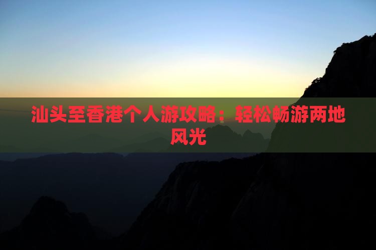 汕头至香港个人游攻略：轻松畅游两地风光