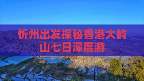 忻州出发探秘香港大屿山七日深度游