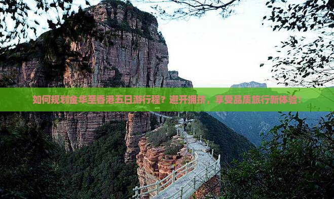 如何规划金华至香港五日游行程？避开拥挤，享受品质旅行新体验！