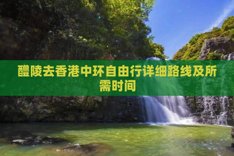 醴陵去香港中环自由行详细路线及所需时间