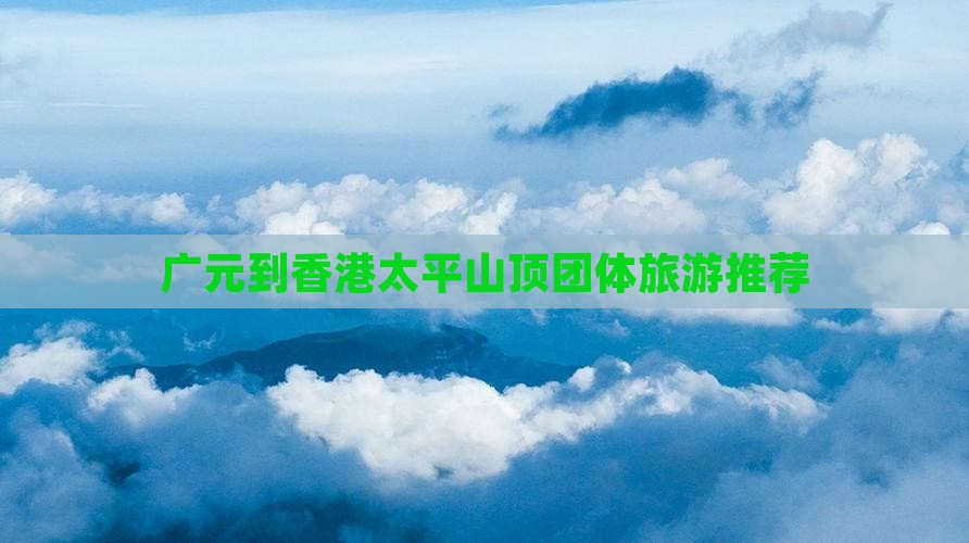 广元到香港太平山顶团体旅游推荐