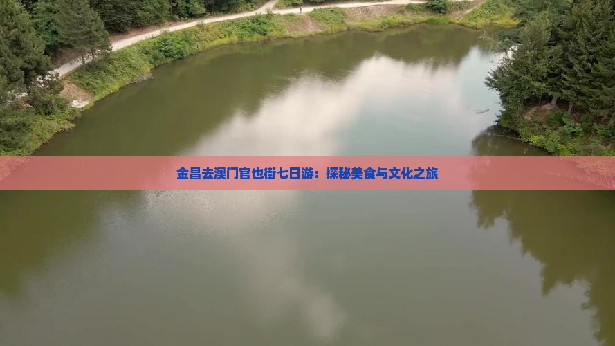 金昌去澳门官也街七日游：探秘美食与文化之旅