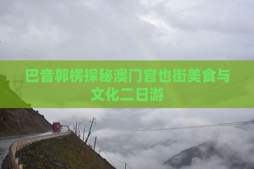 巴音郭楞探秘澳门官也街美食与文化二日游