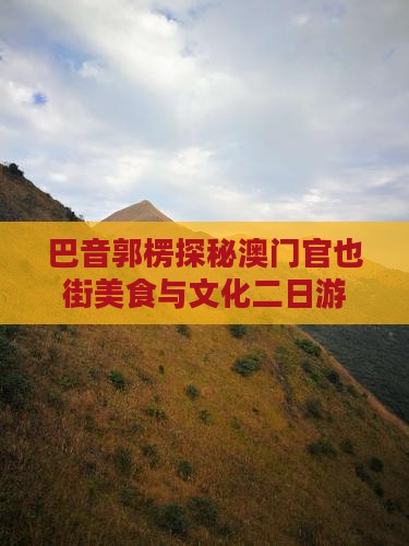 巴音郭楞探秘澳门官也街美食与文化二日游