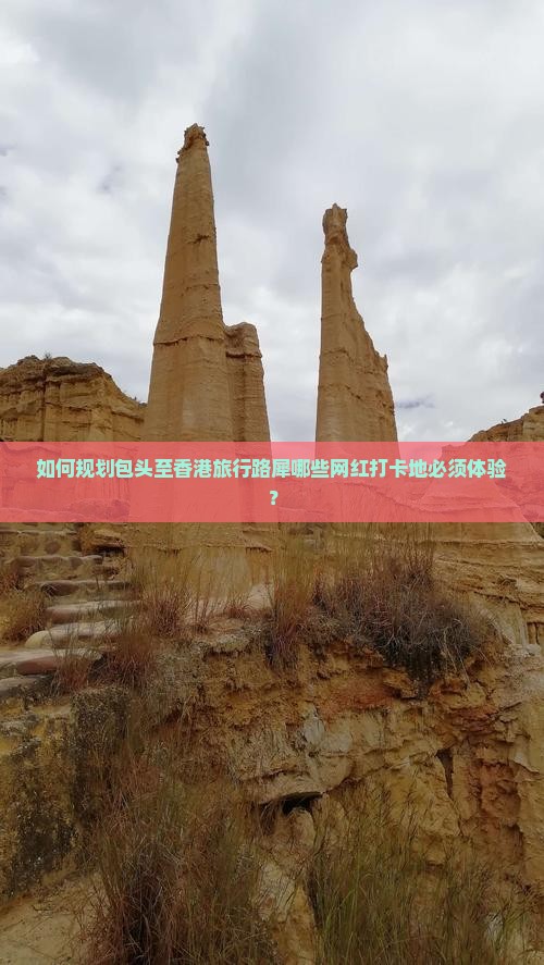 如何规划包头至香港旅行路犀哪些网红打卡地必须体验？