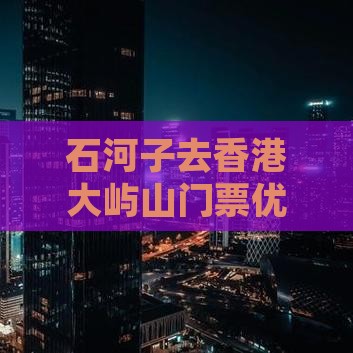 石河子去香港大屿山门票优惠活动开始啦