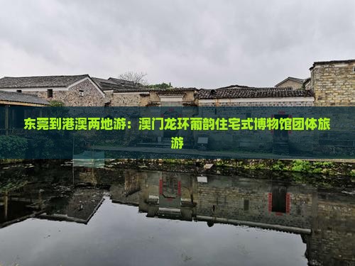 东莞到港澳两地游：澳门龙环葡韵住宅式博物馆团体旅游