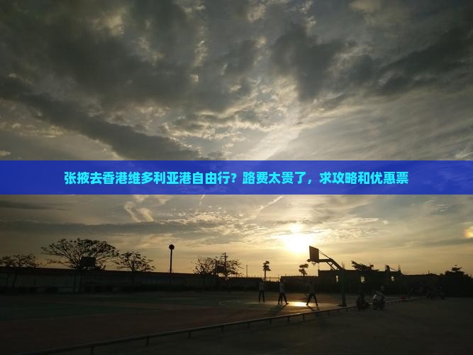 张掖去香港维多利亚港自由行？路费太贵了，求攻略和优惠票