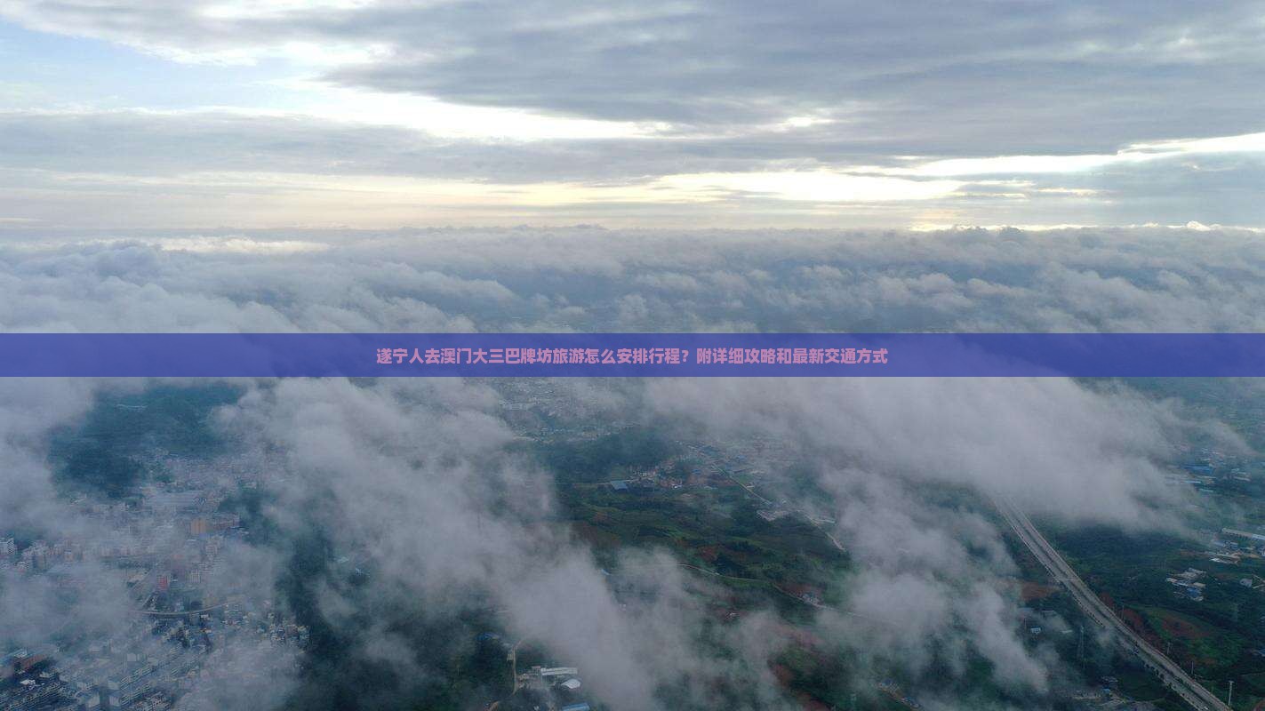 遂宁人去澳门大三巴牌坊旅游怎么安排行程？附详细攻略和最新交通方式