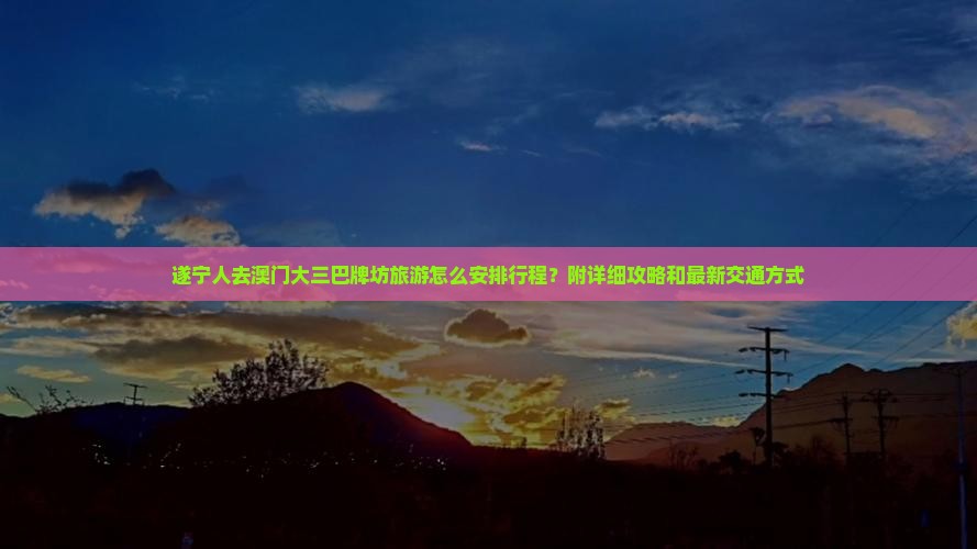 遂宁人去澳门大三巴牌坊旅游怎么安排行程？附详细攻略和最新交通方式