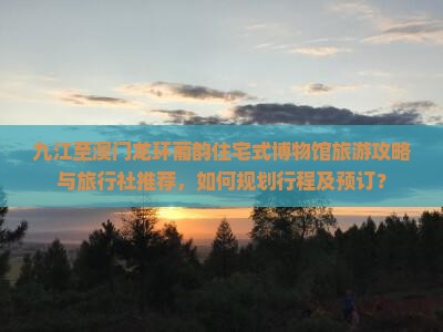 九江至澳门龙环葡韵住宅式博物馆旅游攻略与旅行社推荐，如何规划行程及预订？