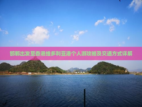 邯郸出发至香港维多利亚港个人游攻略及交通方式详解