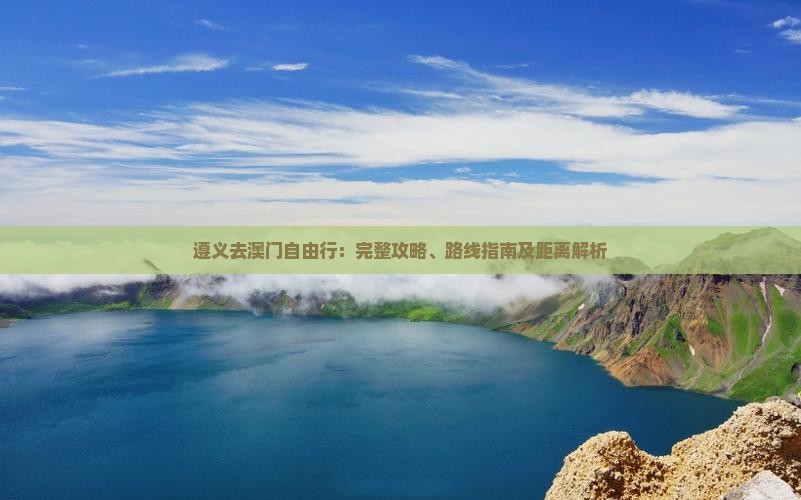 遵义去澳门自由行：完整攻略、路线指南及距离解析