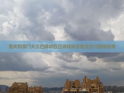 重庆到澳门大三巴牌坊四日游攻略及便宜出行路线指南