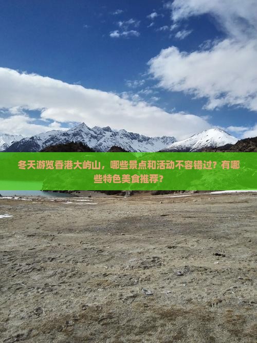 冬天游览香港大屿山，哪些景点和活动不容错过？有哪些特色美食推荐？