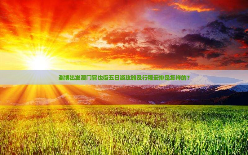 淄博出发澳门官也街五日游攻略及行程安排是怎样的？