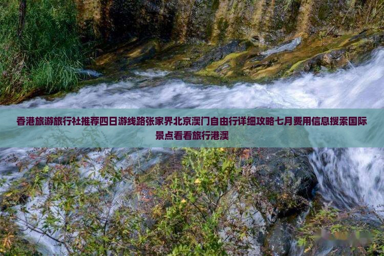 香港旅游旅行社推荐四日游线路张家界北京澳门自由行详细攻略七月费用信息搜索国际景点看看旅行港澳