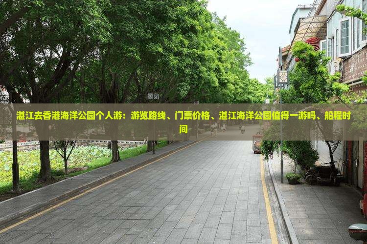 湛江去香港海洋公园个人游：游览路线、门票价格、湛江海洋公园值得一游吗、船程时间