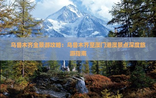 乌鲁木齐全景游攻略：乌鲁木齐至澳门港澳景点深度旅游指南