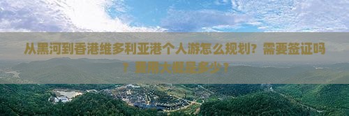 从黑河到香港维多利亚港个人游怎么规划？需要签证吗？费用大概是多少？