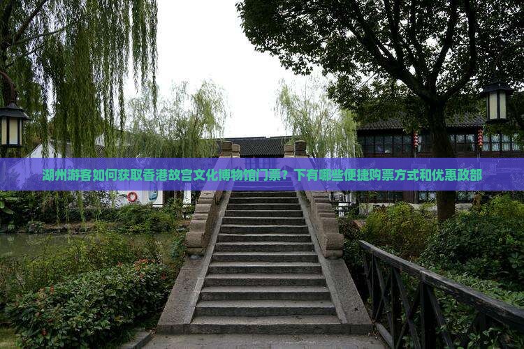 湖州游客如何获取香港故宫文化博物馆门票？下有哪些便捷购票方式和优惠政部