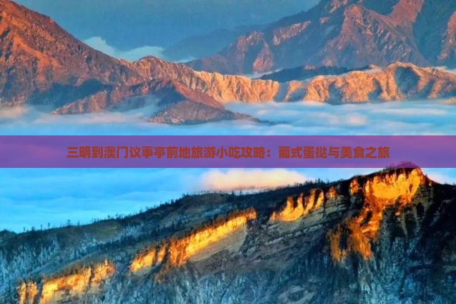 三明到澳门议事亭前地旅游小吃攻略：葡式蛋挞与美食之旅