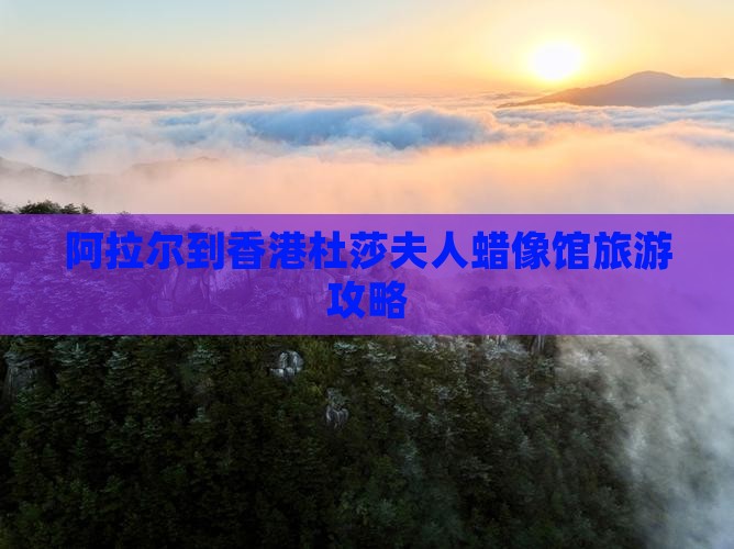 阿拉尔到香港杜莎夫人蜡像馆旅游攻略