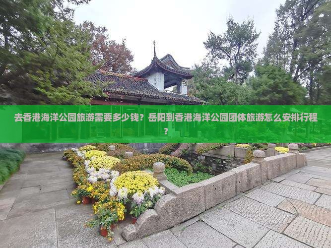 去香港海洋公园旅游需要多少钱？岳阳到香港海洋公园团体旅游怎么安排行程？
