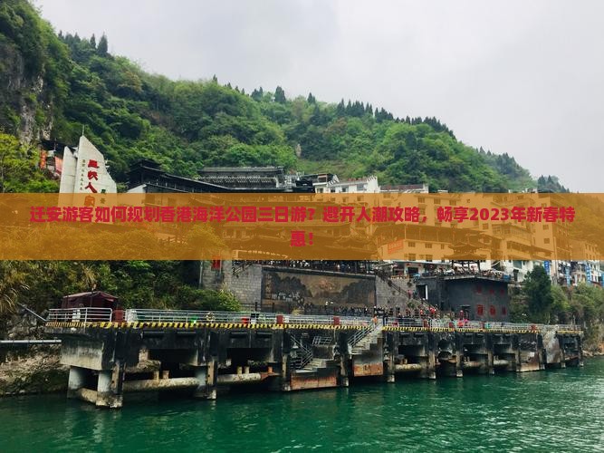 迁安游客如何规划香港海洋公园三日游？避开人潮攻略，畅享2023年新春特惠！