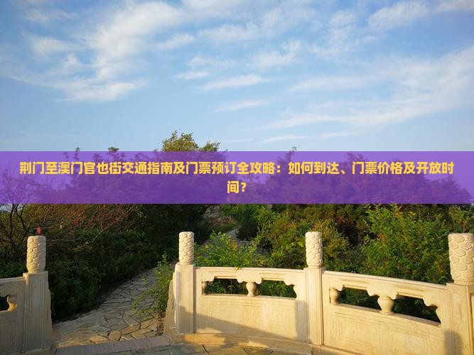 荆门至澳门官也街交通指南及门票预订全攻略：如何到达、门票价格及开放时间？