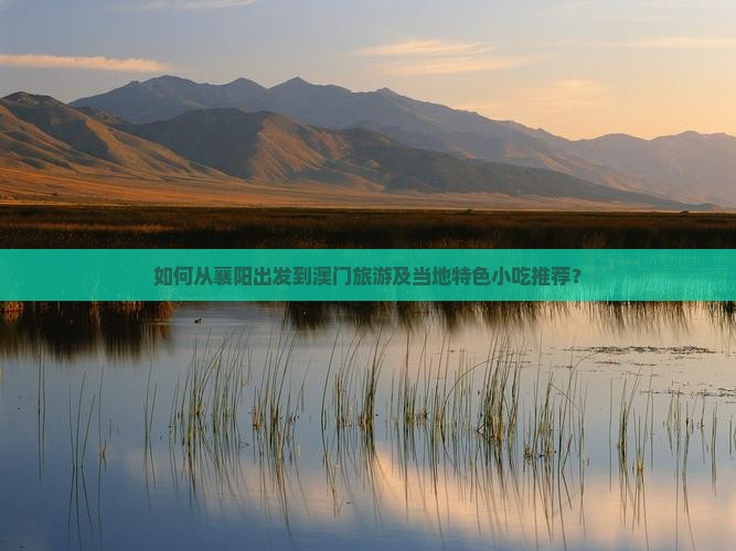 如何从襄阳出发到澳门旅游及当地特色小吃推荐？