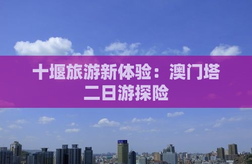 十堰旅游新体验：澳门塔二日游探险
