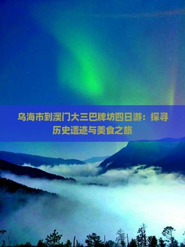 乌海市到澳门大三巴牌坊四日游：探寻历史遗迹与美食之旅