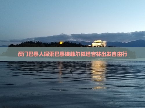 澳门巴黎人探索巴黎埃菲尔铁塔吉林出发自由行