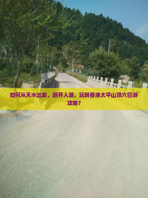 如何从天水出发，避开人潮，玩转香港太平山顶六日游攻略？