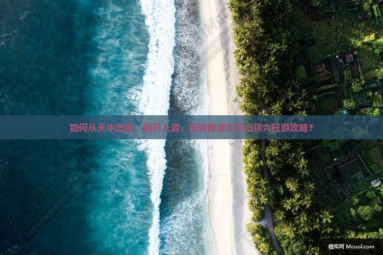 如何从天水出发，避开人潮，玩转香港太平山顶六日游攻略？