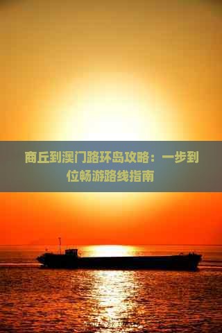 商丘到澳门路环岛攻略：一步到位畅游路线指南