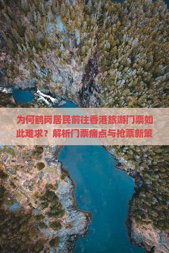 为何鹤岗居民前往香港旅游门票如此难求？解析门票痛点与抢票新策略！