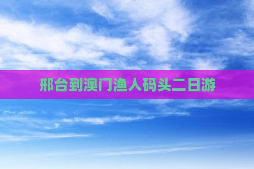 邢台到澳门渔人码头二日游