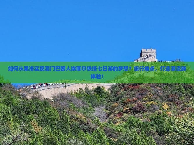 如何从果洛实现澳门巴黎人埃菲尔铁塔七日游的梦想？旅行痛点，打造潮流新体验！