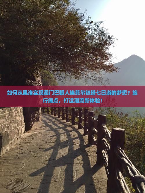 如何从果洛实现澳门巴黎人埃菲尔铁塔七日游的梦想？旅行痛点，打造潮流新体验！