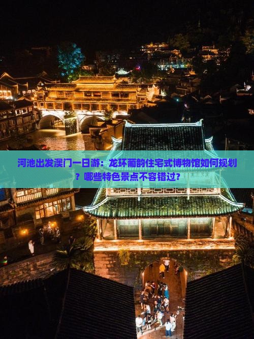 河池出发澳门一日游：龙环葡韵住宅式博物馆如何规划？哪些特色景点不容错过？