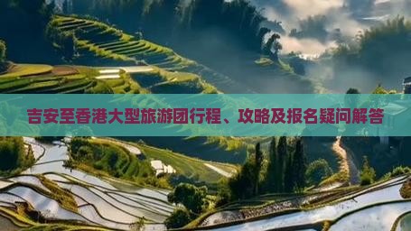 吉安至香港大型旅游团行程、攻略及报名疑问解答