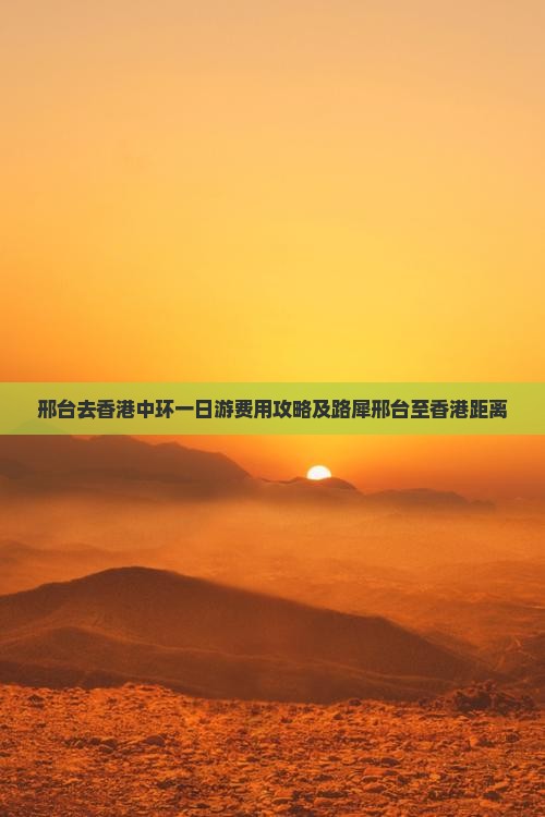 邢台去香港中环一日游费用攻略及路犀邢台至香港距离