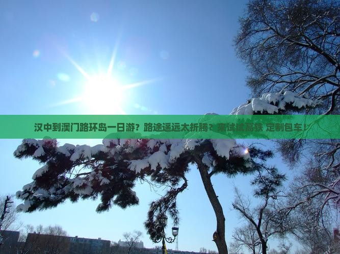汉中到澳门路环岛一日游？路途遥远太折腾？来试试高铁+定制包车！