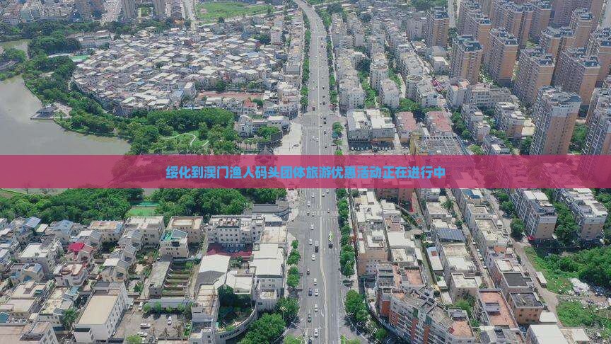 绥化到澳门渔人码头团体旅游优惠活动正在进行中
