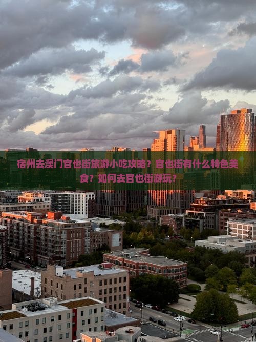 宿州去澳门官也街旅游小吃攻略？官也街有什么特色美食？如何去官也街游玩？